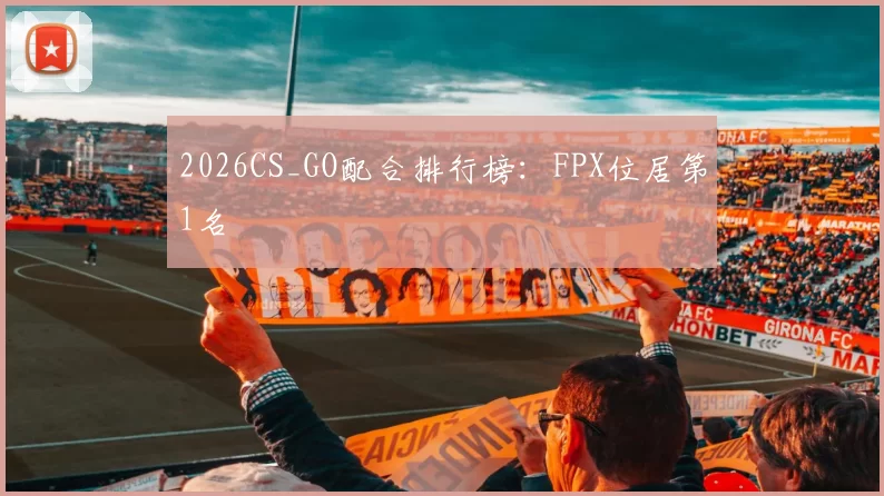 2026CS_GO配合排行榜：FPX位居第1名