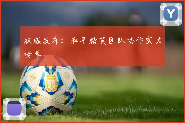 权威发布：和平精英团队协作实力榜单