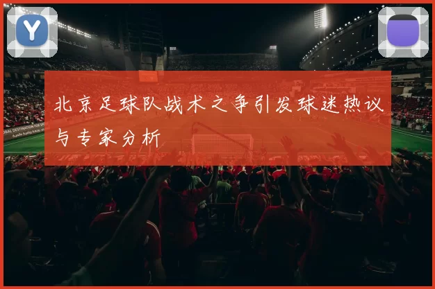 北京足球队战术之争引发球迷热议与专家分析