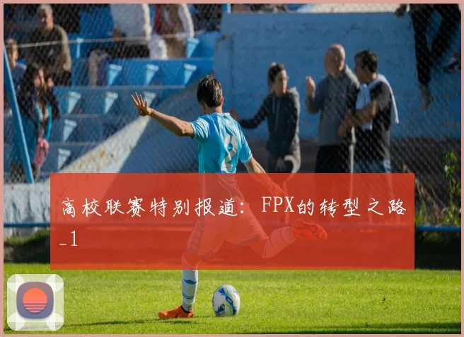 高校联赛特别报道：FPX的转型之路_1
