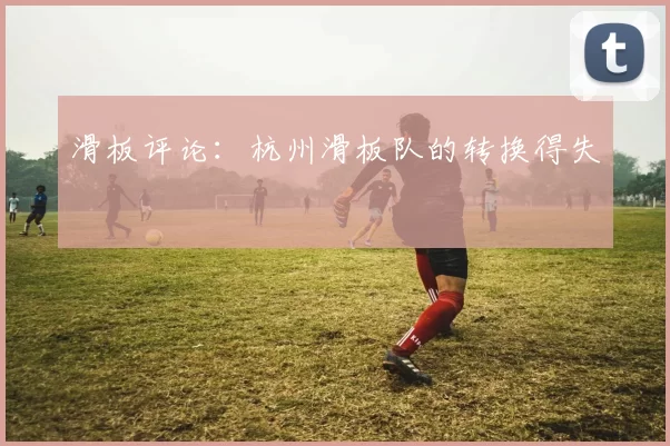 滑板评论：杭州滑板队的转换得失