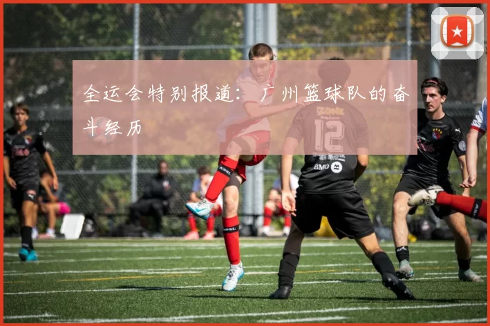 全运会特别报道：广州篮球队的奋斗经历