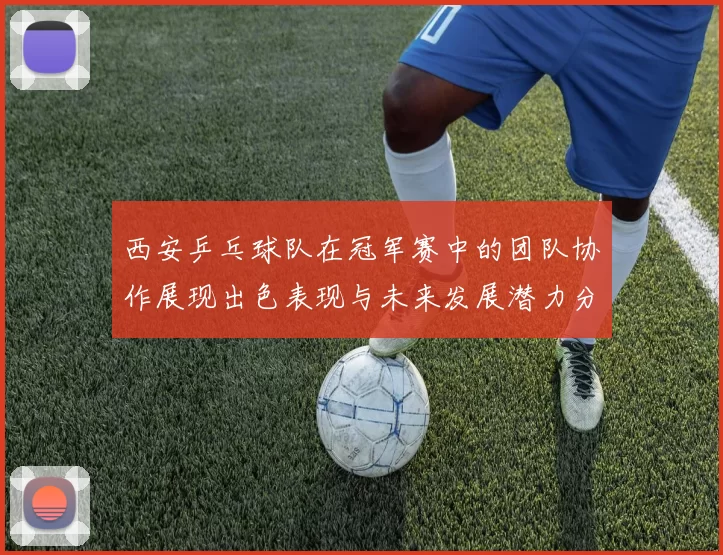 西安乒乓球队在冠军赛中的团队协作展现出色表现与未来发展潜力分析