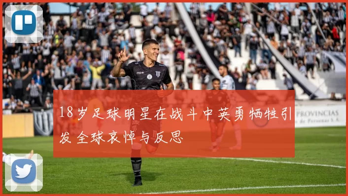 18岁足球明星在战斗中英勇牺牲引发全球哀悼与反思